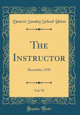 The Instructor, Vol. 70: December, 1935 (Classic Reprint) - Union, Deseret Sunday School