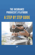 The Insurance Producer's Playbook: A Step-by-Step Guide to Success