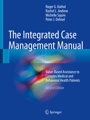 The Integrated Case Management Manual: Value-Based Assistance to Complex Medical and Behavioral Health Patients - Kathol, Roger G, MD, and Andrew, Rachel L, and Squire, Michelle