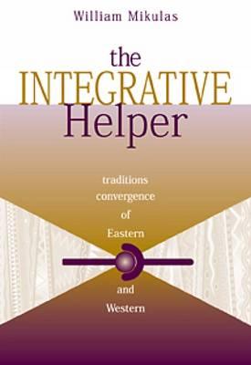 The Integrative Helper: Convergence of Eastern and Western Traditions - Mikulas, William L, PhD