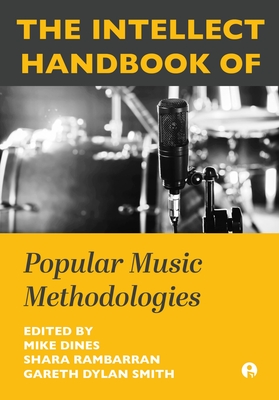 The Intellect Handbook of Popular Music Methodologies - Dines, Mike (Editor), and Rambarran, Shara (Editor), and Smith, Gareth Dylan (Editor)