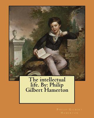 The intellectual life. By: Philip Gilbert Hamerton - Hamerton, Philip Gilbert