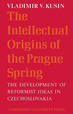 The Intellectual Origins of the Prague Spring: The Development of Reformist Ideas in Czechoslovakia 1956-1967 - Kusin, Vladimir V.