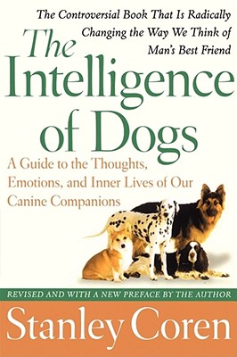 The Intelligence of Dogs: A Guide to the Thoughts, Emotions, and Inner Lives of Our Canine Companions - Coren, Stanley