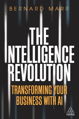 The Intelligence Revolution: Transforming Your Business with AI - Marr, Bernard
