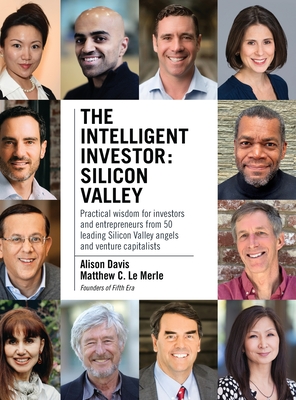 The Intelligent Investor - Silicon Valley: Practical wisdom for investors and entrepreneurs from 50 leading Silicon Valley angels and venture capitalists - Le Merle, Matthew C