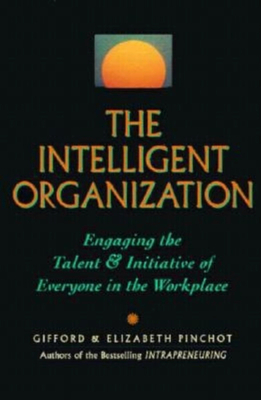 The Intelligent Organization: Engaging the Talent and Initiative of Everyone in the Workplace - Pinchot, Gifford, and Pinchot, Elizabeth