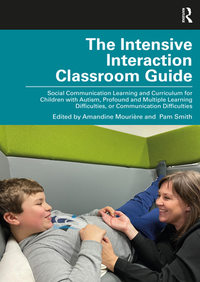 The Intensive Interaction Classroom Guide: Social Communication Learning and Curriculum for Children with Autism, Profound and Multiple Learning Difficulties, or Communication Difficulties - Mourire, Amandine (Editor), and Smith, Pam (Editor)