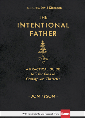 The Intentional Father: A Practical Guide to Raise Sons of Courage and Character - Tyson, Jon, and Kinnaman, David (Foreword by)