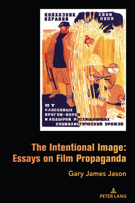 The Intentional Image: Essays on Film Propaganda - Jason, Gary James