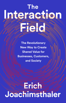 The Interaction Field: The Revolutionary New Way to Create Shared Value for Businesses, Customers, and Society - Joachimsthaler, Erich