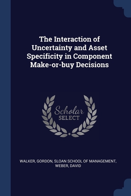 The Interaction of Uncertainty and Asset Specificity in Component Make-or-buy Decisions - Walker, Gordon, and Sloan School of Management (Creator), and Weber, David