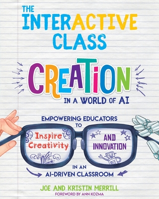 The InterACTIVE Class: Empowering Educators to Inspire Creativity and Innovation in an AI-Driven Classroom - Merrill, Joe, and Merrill, Kristin