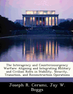 The Interagency and Counterinsurgency Warfare: Aligning and Integrating Military and Civilian Roles in Stability, Security, Transition, and Reconstruction Operations