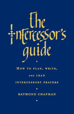 The Intercessor's Guide: How to Plan, Write and Lead Intercessory Prayers - Chapman, Raymond