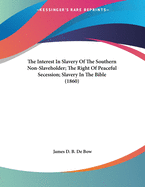 The Interest In Slavery Of The Southern Non-Slaveholder; The Right Of Peaceful Secession; Slavery In The Bible (1860)