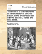 The Interest of the Merchants and Manufacturers of Great-Britain, in the Present Contest with the Colonies, Stated and Considered