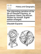 The Interesting Narrative of the Life of Olaudah Equiano, or Gustavus Vassa, the African. Written by Himself. Eighth Edition Enlarged.