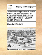 The Interesting Narrative of the Life of Olaudah Equiano, or Gustavus Vassa, the African. Written by Himself. Seventh Edition Enlarged.