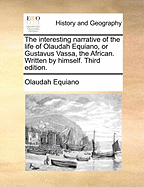 The Interesting Narrative of the Life of Olaudah Equiano, or Gustavus Vassa, the African. Written by Himself. Third Edition.