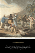 The Interesting Narrative of the Life of Olaudah Equiano, Or Gustavus Vassa, The African: Written by Himself