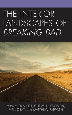 The Interior Landscapes of Breaking Bad - Bell, Erin (Contributions by), and Edelson, Cheryl D. (Contributions by), and Gray, Will (Contributions by)