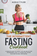 The Intermittent Fasting Cookbook: A Complete Guide For Weight Loss And Healthy Diet For Beginners Using 16/8 Intermittent Fasting Plus Over 100 Meal Prep Recipes