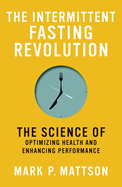 The Intermittent Fasting Revolution: The Science of Optimizing Health and Enhancing Performance