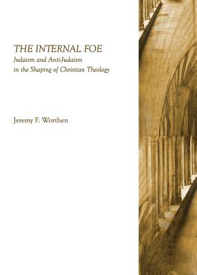 The Internal Foe: Judaism and Anti-Judaism in the Shaping of Christian Theology - Worthen, Jeremy F