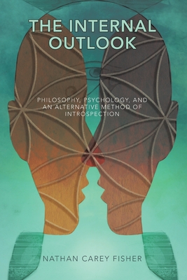 The Internal Outlook: Philosophy, Psychology, and an Alternative Method of Introspection - Fisher, Nathan Carey