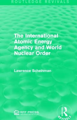 The International Atomic Energy Agency and World Nuclear Order - Scheinman, Lawrence