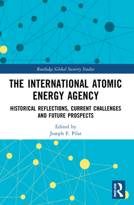 The International Atomic Energy Agency: Historical Reflections, Current Challenges and Future Prospects - Pilat, Joseph F (Editor)