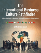 The International Business Culture Pathfinder: A Practical Guide to Navigating Cultural Differences in Global Markets