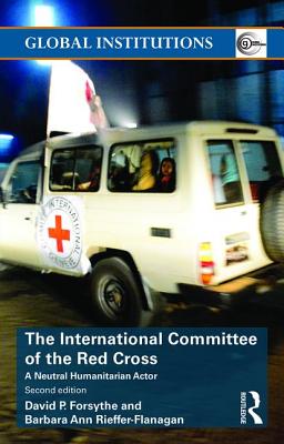 The International Committee of the Red Cross: A Neutral Humanitarian Actor - Forsythe, David P., and Rieffer-Flanagan, Barbara Ann