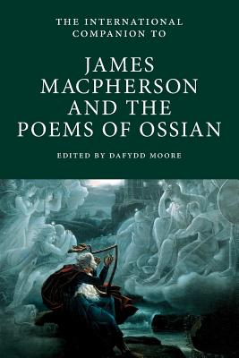 The International Companion to James Macpherson and the Poems of Ossian - Moore, Dafydd (Editor)