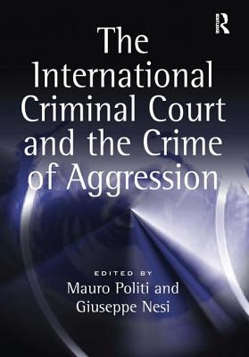 The International Criminal Court and the Crime of Aggression - Politi, Mauro, and Nesi, Giuseppe (Editor)