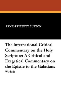 The International Critical Commentary on the Holy Scripture: A Critical and Exegetical Commentary on the Epistle to the Galatians - Burton, Ernest de Witt