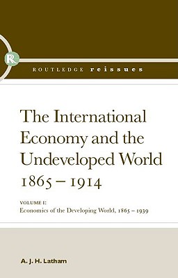 The International Economy and the Undeveloped World 1865-1914 - Latham, A J H