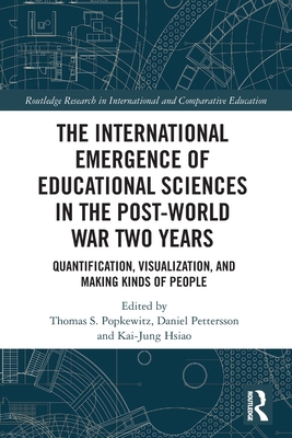 The International Emergence of Educational Sciences in the Post-World War Two Years: Quantification, Visualization, and Making Kinds of People - Popkewitz, Thomas S (Editor), and Pettersson, Daniel (Editor), and Hsiao, Kai-Jung (Editor)