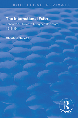 The International Faith: Labour's Attitudes to European Socialism, 1918-39 - Collette, Christine