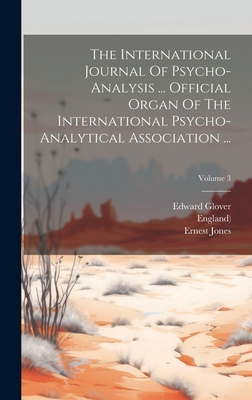The International Journal Of Psycho-analysis ... Official Organ Of The International Psycho-analytical Association ...; Volume 3 - Jones, Ernest, and Glover, Edward, and Freud, Sigmund