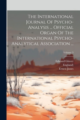 The International Journal Of Psycho-analysis ... Official Organ Of The International Psycho-analytical Association ...; Volume 3 - Jones, Ernest, and Glover, Edward, and Freud, Sigmund