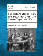 The International Law and Diplomacy of the Russo-Japanese War - Hershey, Amos Shartle