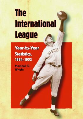 The International League: Year-By-Year Statistics, 1884-1953 - Wright, Marshall D