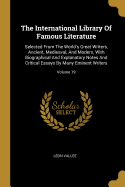 The International Library Of Famous Literature: Selected From The World's Great Writers, Ancient, Medieaval, And Modern, With Biographical And Explanatory Notes And Critical Essays By Many Eminent Writers; Volume 19