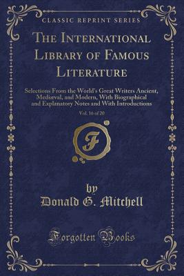 The International Library of Famous Literature, Vol. 16 of 20: Selections from the World's Great Writers Ancient, Medival, and Modern, with Biographical and Explanatory Notes and with Introductions (Classic Reprint) - Mitchell, Donald G