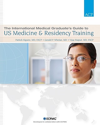 The International Medical Graduate's Guide to US Medicine and Residency Training - Alguire, Patrick C MD (Editor), and Whelan, Gerry (Editor), and Rajput, Vijay N MD (Editor)