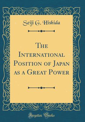 The International Position of Japan as a Great Power (Classic Reprint) - Hishida, Seiji G