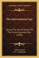 The International Spy: Being the Secret History of the Russo-Japanese War (1905)