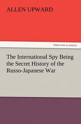 The International Spy Being the Secret History of the Russo-Japanese War - Upward, Allen